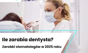 Ile zarabia dentysta w Polsce? Średnie zarobki i specjalizacje